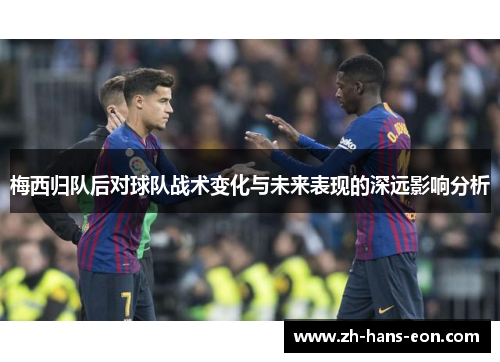 梅西归队后对球队战术变化与未来表现的深远影响分析