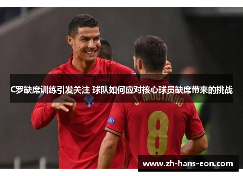 C罗缺席训练引发关注 球队如何应对核心球员缺席带来的挑战