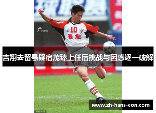 吉翔去留悬疑宿茂臻上任后挑战与困惑逐一破解