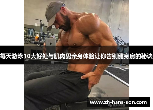 每天游泳10大好处与肌肉男亲身体验让你告别健身房的秘诀