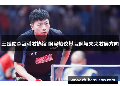 王楚钦夺冠引发热议 网民热议其表现与未来发展方向