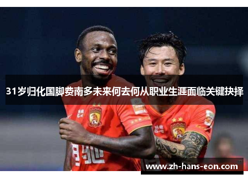 31岁归化国脚费南多未来何去何从职业生涯面临关键抉择