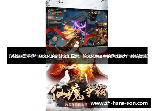 《英雄联盟手游与匈文化的奇妙交汇探索：跨文化融合中的游戏魅力与传统智慧》
