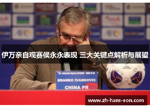 伊万亲自观赛侯永永表现 三大关键点解析与展望