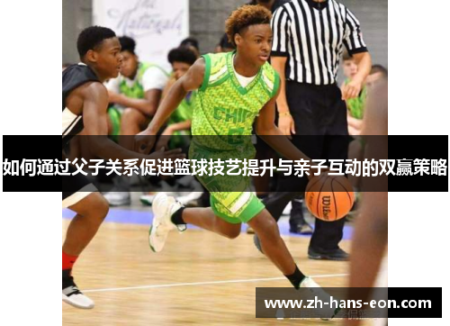 如何通过父子关系促进篮球技艺提升与亲子互动的双赢策略