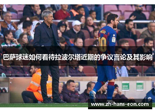 巴萨球迷如何看待拉波尔塔近期的争议言论及其影响