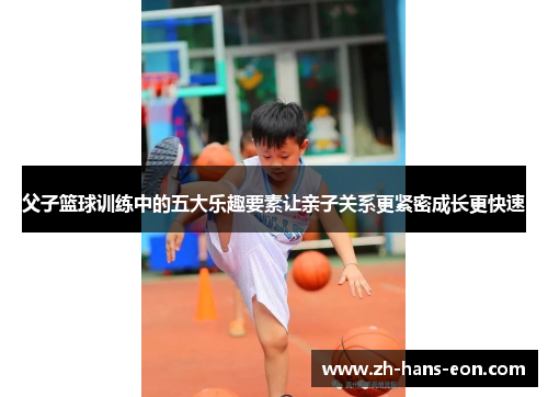 父子篮球训练中的五大乐趣要素让亲子关系更紧密成长更快速