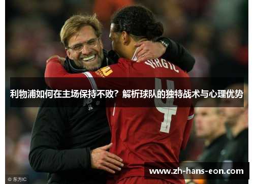 利物浦如何在主场保持不败？解析球队的独特战术与心理优势