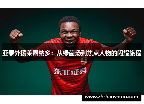 亚泰外援莱昂纳多：从绿茵场到焦点人物的闪耀旅程