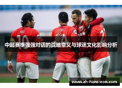 中超赛季强强对话的战略意义与球迷文化影响分析