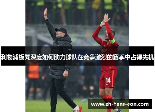 利物浦板凳深度如何助力球队在竞争激烈的赛季中占得先机