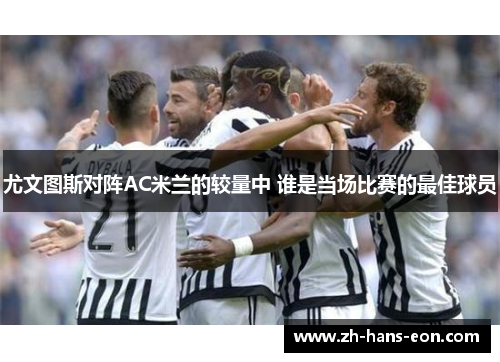 尤文图斯对阵AC米兰的较量中 谁是当场比赛的最佳球员
