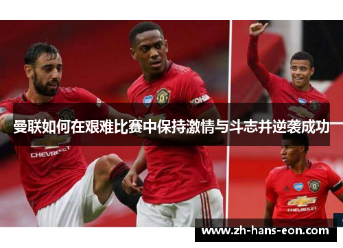 曼联如何在艰难比赛中保持激情与斗志并逆袭成功