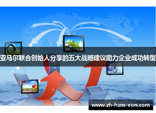 亚马尔联合创始人分享的五大战略建议助力企业成功转型