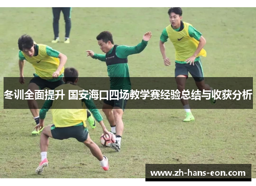 冬训全面提升 国安海口四场教学赛经验总结与收获分析