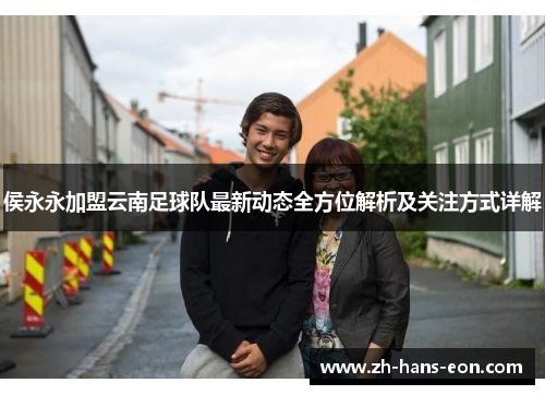 侯永永加盟云南足球队最新动态全方位解析及关注方式详解