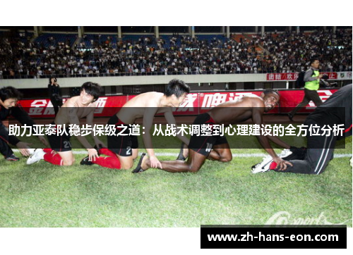 助力亚泰队稳步保级之道：从战术调整到心理建设的全方位分析