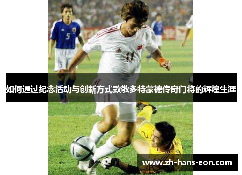 如何通过纪念活动与创新方式致敬多特蒙德传奇门将的辉煌生涯