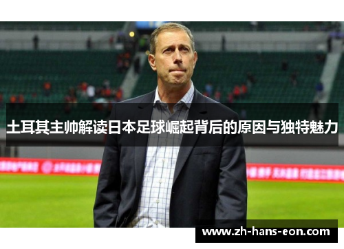 土耳其主帅解读日本足球崛起背后的原因与独特魅力