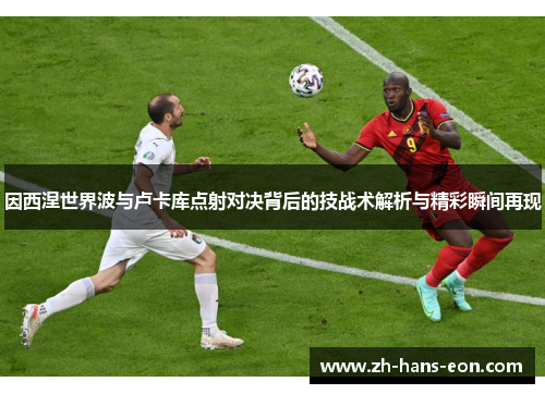 因西涅世界波与卢卡库点射对决背后的技战术解析与精彩瞬间再现