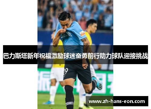 巴力斯塔新年祝福激励球迷奋勇前行助力球队迎接挑战