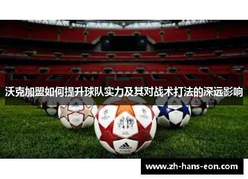 沃克加盟如何提升球队实力及其对战术打法的深远影响