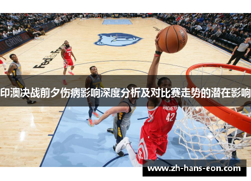 印澳决战前夕伤病影响深度分析及对比赛走势的潜在影响