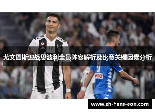 尤文图斯迎战恩波利全员阵容解析及比赛关键因素分析