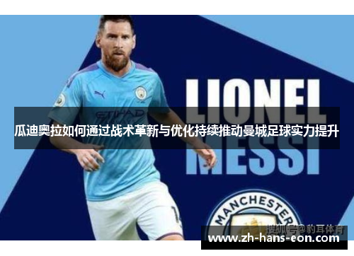 瓜迪奥拉如何通过战术革新与优化持续推动曼城足球实力提升