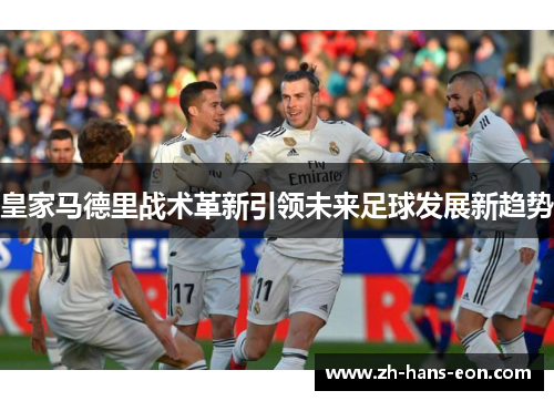皇家马德里战术革新引领未来足球发展新趋势