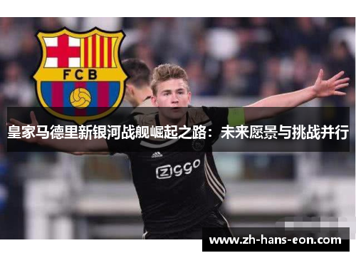 皇家马德里新银河战舰崛起之路：未来愿景与挑战并行