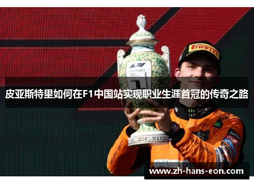 皮亚斯特里如何在F1中国站实现职业生涯首冠的传奇之路