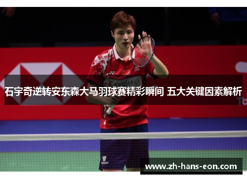 石宇奇逆转安东森大马羽球赛精彩瞬间 五大关键因素解析