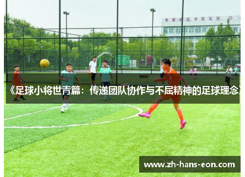 《足球小将世青篇：传递团队协作与不屈精神的足球理念》