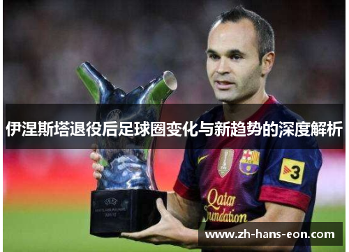 伊涅斯塔退役后足球圈变化与新趋势的深度解析