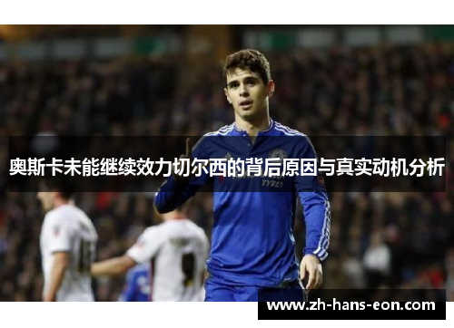 奥斯卡未能继续效力切尔西的背后原因与真实动机分析