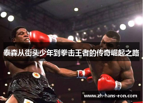 泰森从街头少年到拳击王者的传奇崛起之路