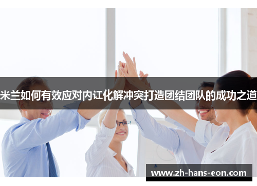 米兰如何有效应对内讧化解冲突打造团结团队的成功之道