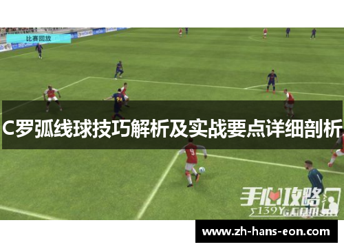 C罗弧线球技巧解析及实战要点详细剖析
