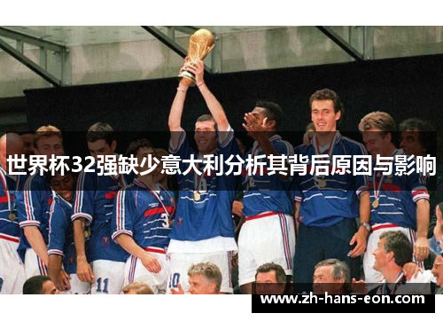 世界杯32强缺少意大利分析其背后原因与影响