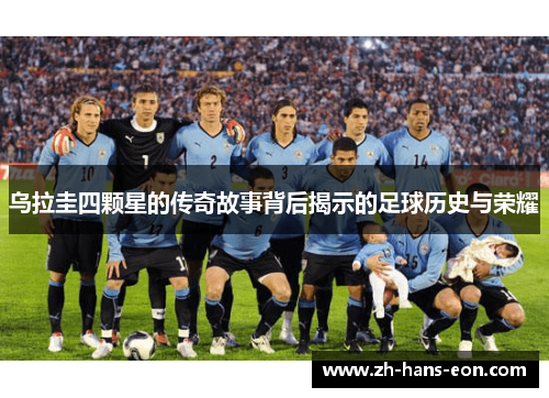 乌拉圭四颗星的传奇故事背后揭示的足球历史与荣耀