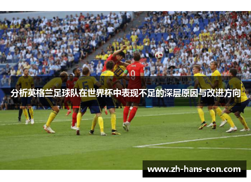 分析英格兰足球队在世界杯中表现不足的深层原因与改进方向