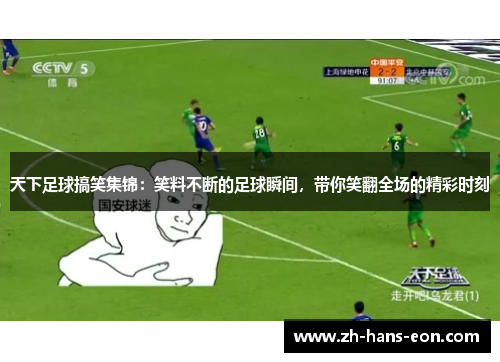 天下足球搞笑集锦：笑料不断的足球瞬间，带你笑翻全场的精彩时刻