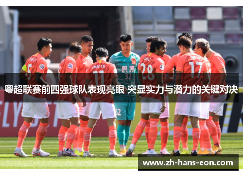 粤超联赛前四强球队表现亮眼 突显实力与潜力的关键对决