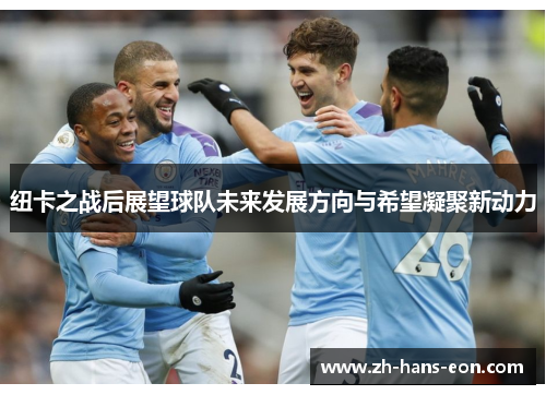 纽卡之战后展望球队未来发展方向与希望凝聚新动力