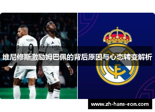 维尼修斯激励姆巴佩的背后原因与心态转变解析