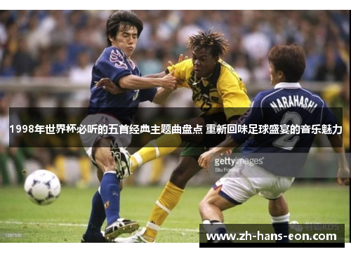 1998年世界杯必听的五首经典主题曲盘点 重新回味足球盛宴的音乐魅力