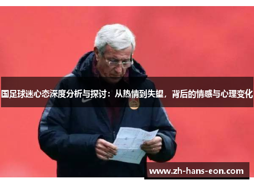 国足球迷心态深度分析与探讨：从热情到失望，背后的情感与心理变化