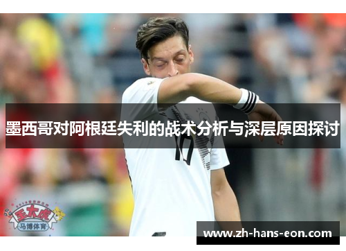 墨西哥对阿根廷失利的战术分析与深层原因探讨
