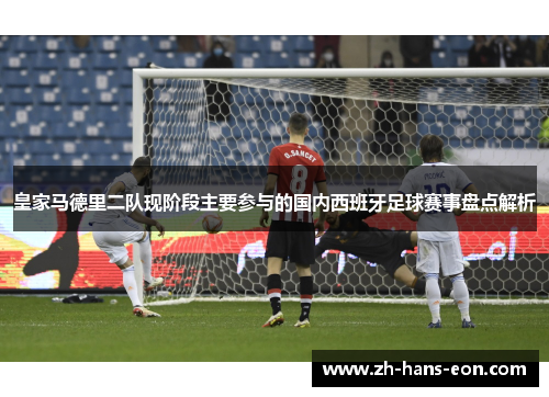 皇家马德里二队现阶段主要参与的国内西班牙足球赛事盘点解析